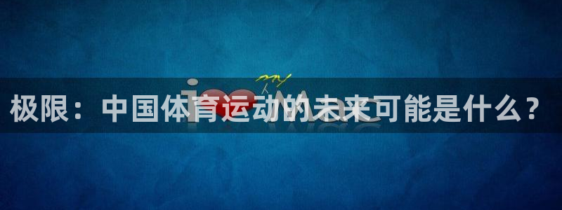 J9官方正版app集团官网网址:极限:中国体育运动的未来可能