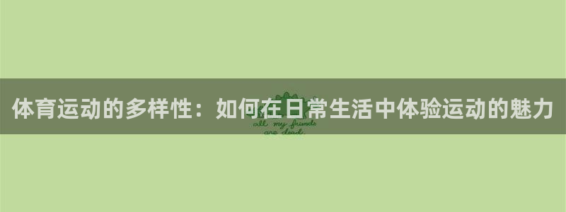J9官网下载平台:体育运动的多样性:如何在日常生活中体验运动